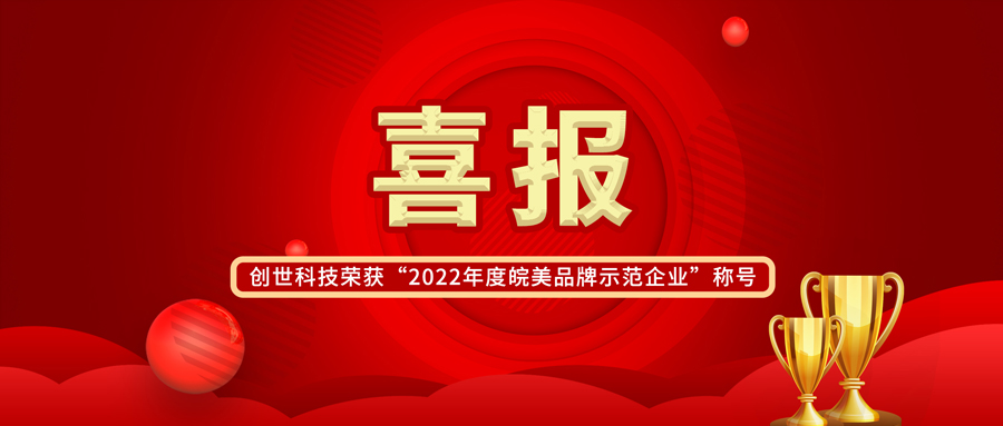 【喜報】皖美制造 共創不凡|創世科技榮獲“2022年度皖美品牌示范企業”稱號